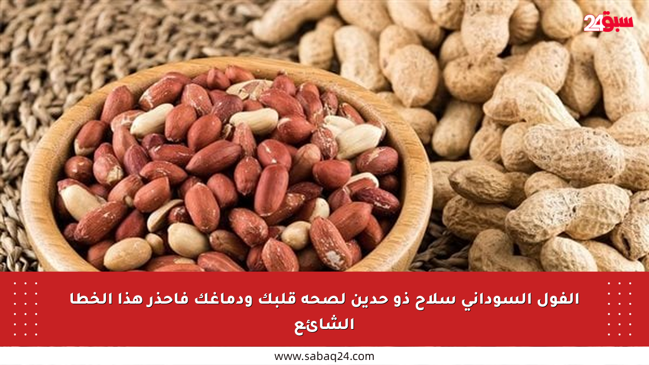 الفول السوداني سلاح ذو حدين لصحة قلبك ودماغك فاحذر هذا الخطأ الشائع